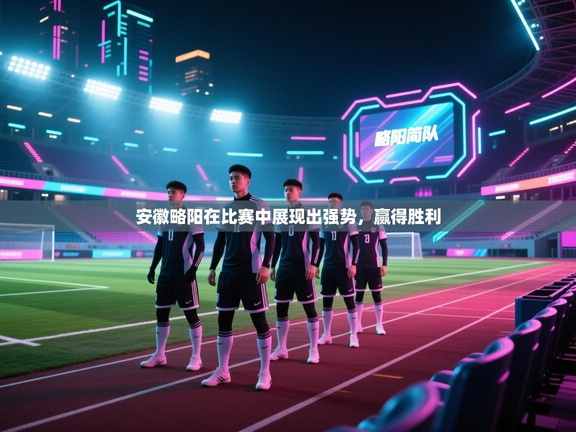 安徽略阳在比赛中展现出强势，赢得胜利  第1张