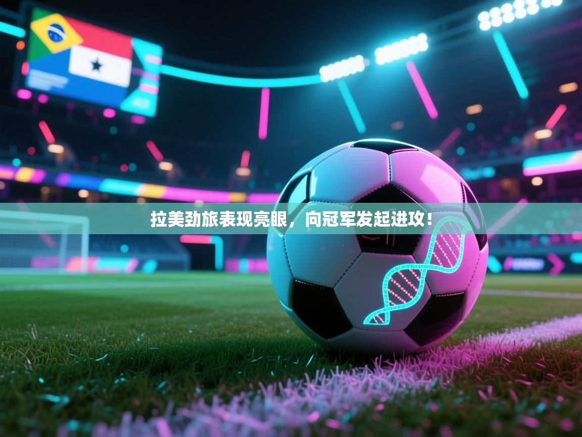 拉美劲旅表现亮眼，向冠军发起进攻！  第1张